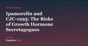 Ipamorelin and CJC-1295: The Risks of Growth Hormone Secretagogues